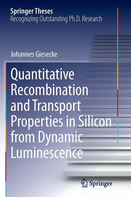 Quantitative Recombination and Transport Properties in Silicon from Dynamic Luminescence (Softcover Reprint of the Original 1st 2014)