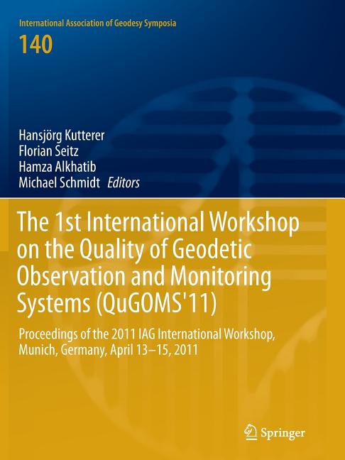 The 1st International Workshop on the Quality of Geodetic Observation and Monitoring Systems (Qugoms'11): Proceedings of the 2011 Iag International Worksh