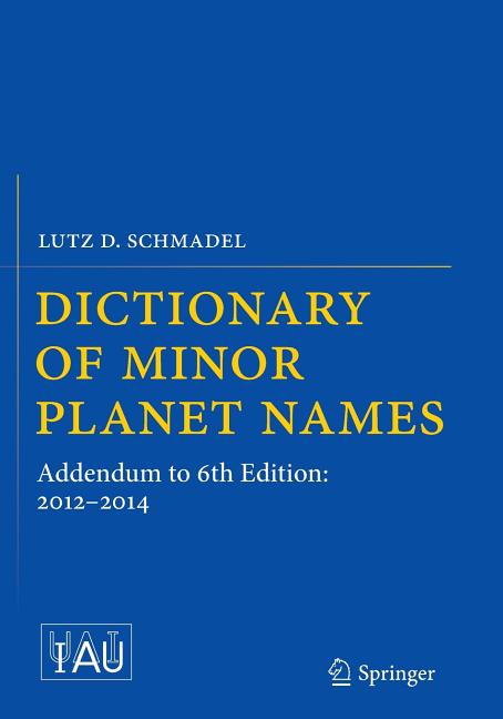 Dictionary of Minor Planet Names: Addendum to 6th Edition: 2012-2014 (Softcover Reprint of the Original 1st 2015)