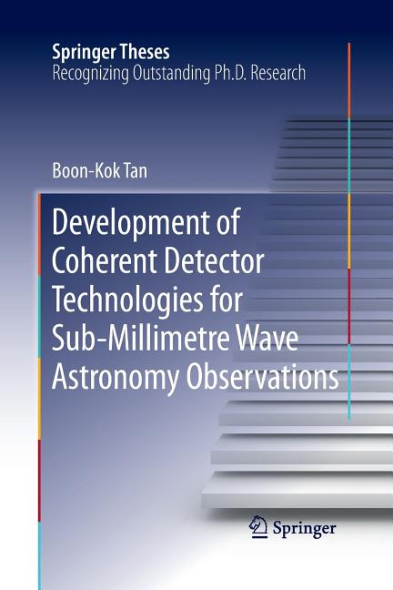 Development of Coherent Detector Technologies for Sub-Millimetre Wave Astronomy Observations (Softcover Reprint of the Original 1st 2015)