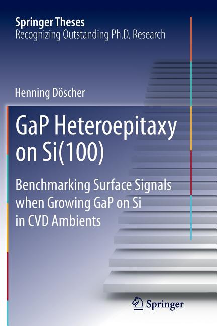 Gap Heteroepitaxy on Si(100): Benchmarking Surface Signals When Growing Gap on Si in CVD Ambients (Softcover Reprint of the Original 1st 2013)