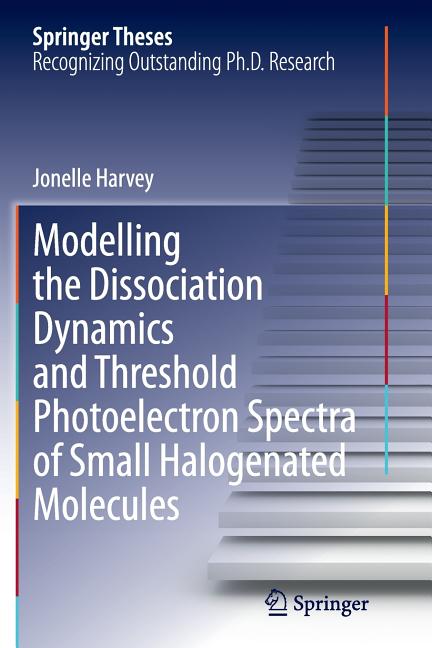 Modelling the Dissociation Dynamics and Threshold Photoelectron Spectra of Small Halogenated Molecules (Softcover Reprint of the Original 1st 2014)
