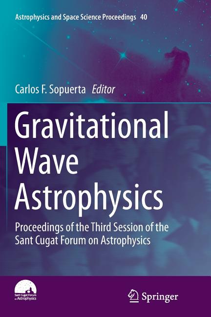 Gravitational Wave Astrophysics: Proceedings of the Third Session of the Sant Cugat Forum on Astrophysics (Softcover Reprint of the Original 1st 2015)