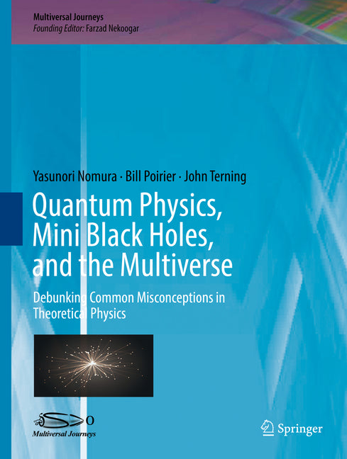 Quantum Physics, Mini Black Holes, and the Multiverse: Debunking Common Misconceptions in Theoretical Physics (2018)