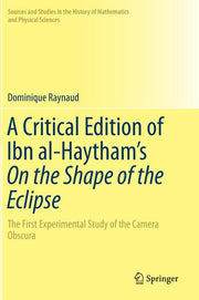 A Critical Edition of Ibn Al-Haytham's on the Shape of the Eclipse: The First Experimental Study of the Camera Obscura (2016)