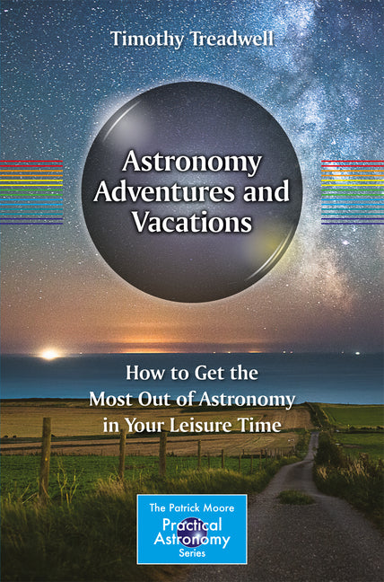 Astronomy Adventures and Vacations: How to Get the Most Out of Astronomy in Your Leisure Time (2017)