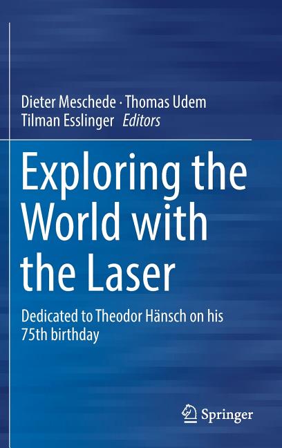 Exploring the World with the Laser: Dedicated to Theodor Hansch on His 75th Birthday (2018)