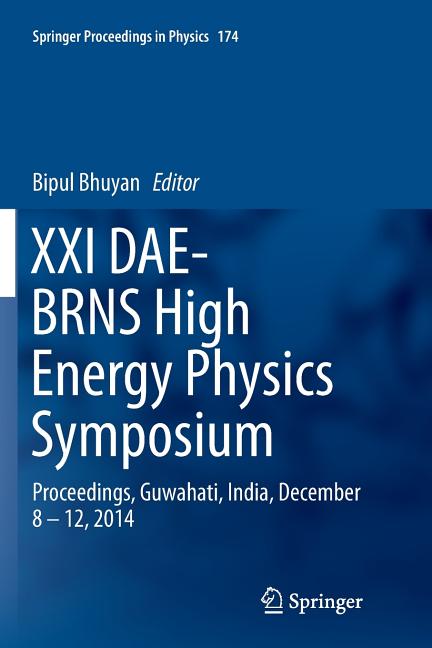 XXI Dae-Brns High Energy Physics Symposium: Proceedings, Guwahati, India, December 8 - 12, 2014 (Softcover Reprint of the Original 1st 2016)