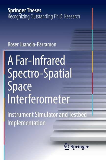 A Far-Infrared Spectro-Spatial Space Interferometer: Instrument Simulator and Testbed Implementation (Softcover Reprint of the Original 1st 2016)