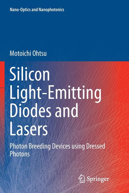 Silicon Light-Emitting Diodes and Lasers: Photon Breeding Devices Using Dressed Photons (Softcover Reprint of the Original 1st 2016)