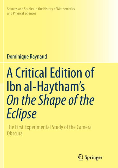 A Critical Edition of Ibn Al-Haytham's on the Shape of the Eclipse: The First Experimental Study of the Camera Obscura (Softcover Reprint of the Origina