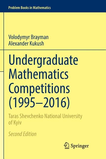 Undergraduate Mathematics Competitions (1995-2016): Taras Shevchenko National University of Kyiv (Softcover Reprint of the Original 2nd 2017)