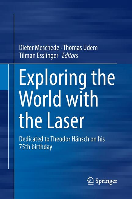 Exploring the World with the Laser: Dedicated to Theodor Hansch on His 75th Birthday (Softcover Reprint of the Original 1st 2018)