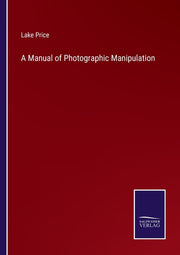 A Manual of Photographic Manipulation