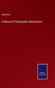 A Manual of Photographic Manipulation