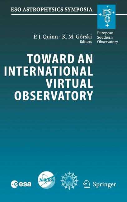 Toward an International Virtual Observatory: Proceedings of the Eso/Esa/Nasa/Nsf Conference Held at Garching, Germany, 10-14 June 2002 (2004)