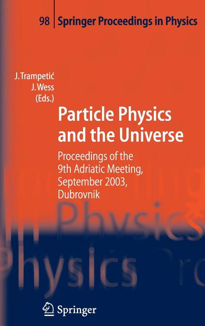 Particle Physics and the Universe: Proceedings of the 9th Adriatic Meeting, Sept. 2003, Dubrovnik (2005)
