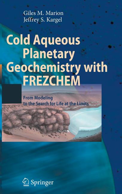 Cold Aqueous Planetary Geochemistry with Frezchem: From Modeling to the Search for Life at the Limits (2008)
