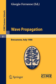 Wave Propagation: Lectures Given at a Summer School of the Centro Internazionale Matematico Estivo (C.I.M.E.) Held in Bressanone (Bolzano), Italy, Jun