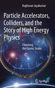Particle Accelerators, Colliders, and the Story of High Energy Physics: Charming the Cosmic Snake (2012)