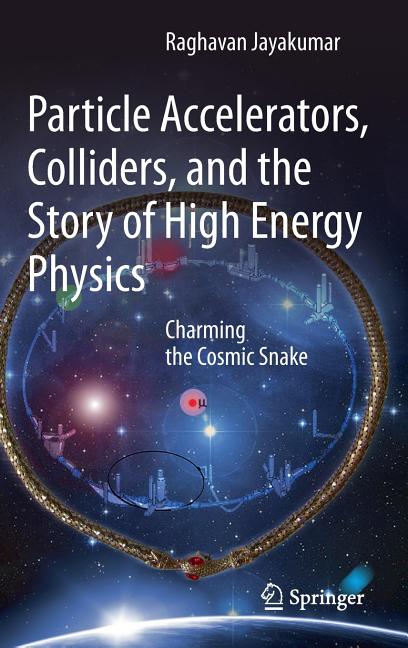 Particle Accelerators, Colliders, and the Story of High Energy Physics: Charming the Cosmic Snake (2012)