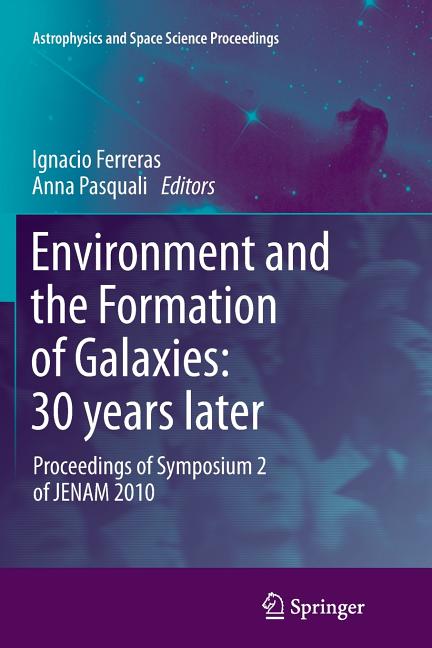 Environment and the Formation of Galaxies: 30 Years Later: Proceedings of Symposium 2 of Jenam 2010 (2011)