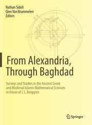 From Alexandria, Through Baghdad: Surveys and Studies in the Ancient Greek and Medieval Islamic Mathematical Sciences in Honor of J.L. Berggren (2014)
