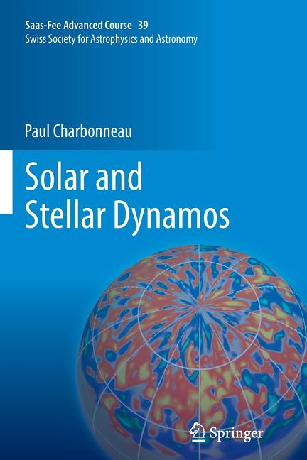 Solar and Stellar Dynamos: Saas-Fee Advanced Course 39 Swiss Society for Astrophysics and Astronomy (2013)