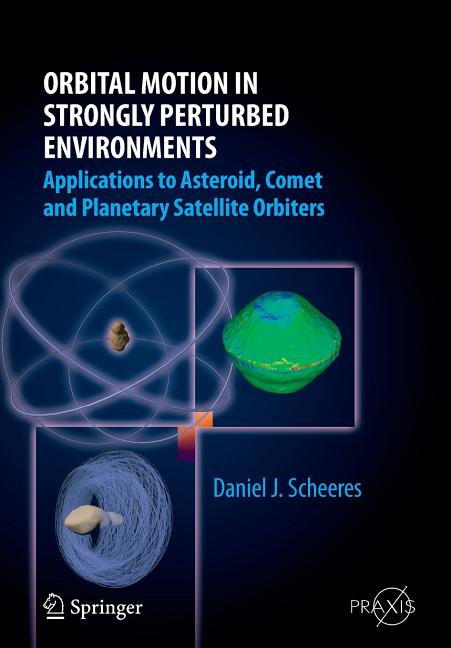 Orbital Motion in Strongly Perturbed Environments: Applications to Asteroid, Comet and Planetary Satellite Orbiters (2012)