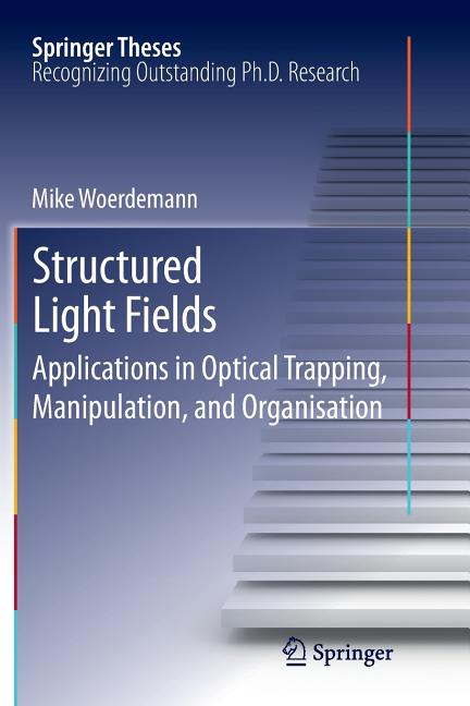 Structured Light Fields: Applications in Optical Trapping, Manipulation, and Organisation (2012)