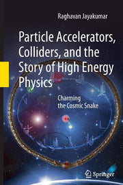 Particle Accelerators, Colliders, and the Story of High Energy Physics: Charming the Cosmic Snake (2012)