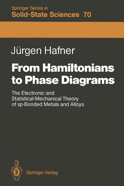 From Hamiltonians to Phase Diagrams: The Electronic and Statistical-Mechanical Theory of Sp-Bonded Metals and Alloys (Softcover Reprint of the Origina