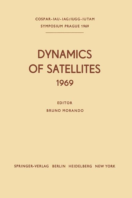 Dynamics of Satellites (1969): Proceedings of a Symposium Held in Prague, May 20-24, 1969 (Softcover Reprint of the Original 1st 1970)