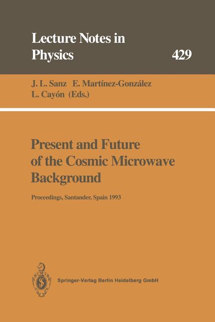 Present and Future of the Cosmic Microwave Background: Proceedings of the Workshop Held in Santander, Spain, 28 June - 1 July 1993 (Softcover Reprint