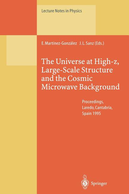 The Universe at High-Z, Large-Scale Structure and the Cosmic Microwave Background: Proceedings of an Advanced Summer School Held at Laredo, Cantabria, Spa