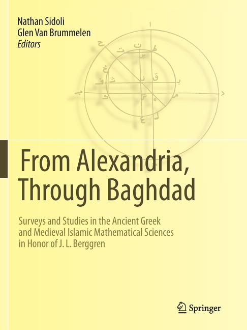 From Alexandria, Through Baghdad: Surveys and Studies in the Ancient Greek and Medieval Islamic Mathematical Sciences in Honor of J.L. Berggren (Softc
