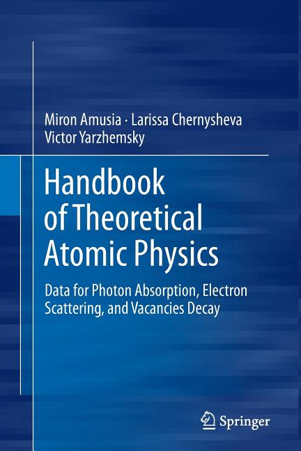 Handbook of Theoretical Atomic Physics: Data for Photon Absorption, Electron Scattering, and Vacancies Decay (Softcover Reprint of the Original 1st 20