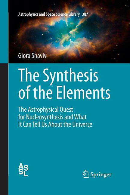 The Synthesis of the Elements: The Astrophysical Quest for Nucleosynthesis and What It Can Tell Us about the Universe (Softcover Reprint of the Original 1