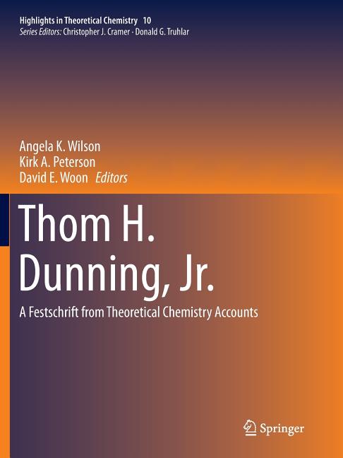 Thom H. Dunning, Jr.: A Festschrift from Theoretical Chemistry Accounts (Softcover Reprint of the Original 1st 2015)