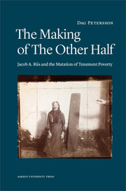 The Making of the Other Half: Jacob A. Riis and the Mutation of Tenement Poverty