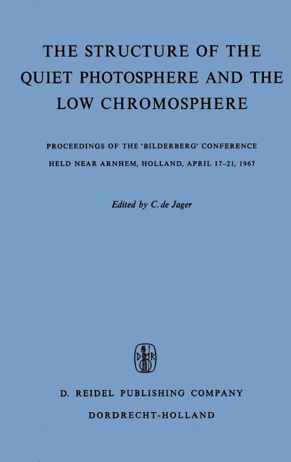 The Structure of the Quiet Photosphere and the Low Chromosphere: Proceedings of the 'Bilderberg' Conference Held Near Arnhem, Holland, April 17-21, 1967