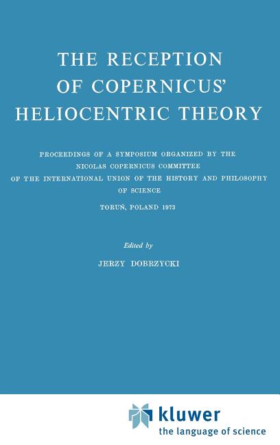 The Reception of Copernicus' Heliocentric Theory: Proceedings of a Symposium Organized by the Nicolas Copernicus Committee of the International Union of t