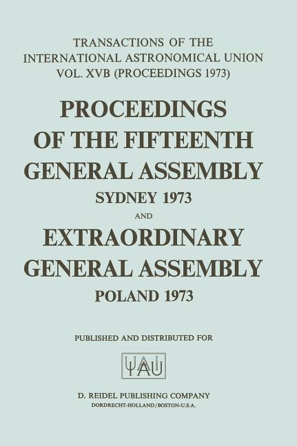 Transactions of the International Astronomical Union: Proceedings of the Fifteenth General Assembly Sydney 1973 and Extraordinary General Assembly Pol