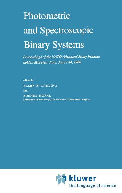 Photometric and Spectroscopic Binary Systems: Proceedings of the NATO Advanced Study Institute Held at Maratea, Italy, June 1-14, 1980 (1981)