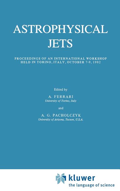 Astrophysical Jets: Proceedings of an International Workshop Held in Torino, Italy, October 7-9, 1982 (1983)