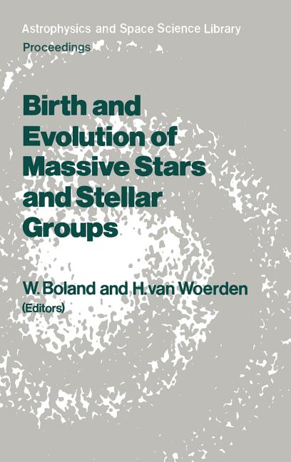 Birth and Evolution of Massive Stars and Stellar Groups: Proceedings of a Symposium Held in Dwingeloo, the Netherlands, 24-26 September 1984 (1985)