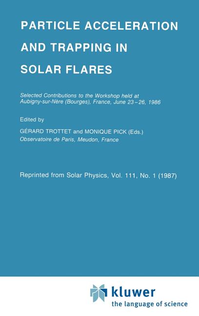 Particle Acceleration and Trapping in Solar Flares: Selected Contributions to the Workshop Held at Aubigny-Sur-Nere (Bourges), France, June 23-26, 198