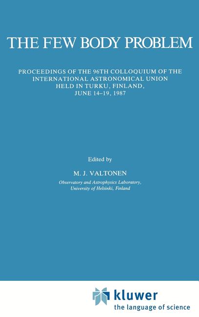 The Few Body Problem: Proceedings of the 96th Colloquium of the International Astronomical Union Held in Turku, Finland, June 14-19, 1987 (1988)