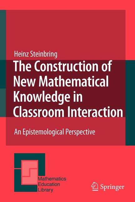 The Construction of New Mathematical Knowledge in Classroom Interaction: An Epistemological Perspective (2005. 2nd Printing 2009)