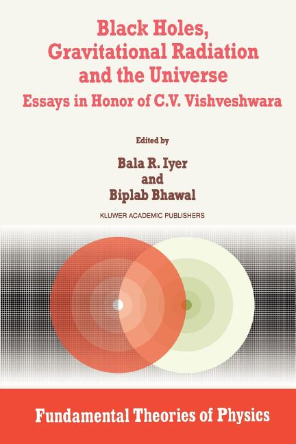 Black Holes, Gravitational Radiation and the Universe: Essays in Honor of C.V. Vishveshwara (1999)